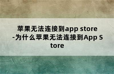 苹果无法连接到app store-为什么苹果无法连接到App Store